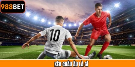 Kèo Châu Âu Là Gì - Cách Đọc Kèo Và Đặt Cược Tại 988bet