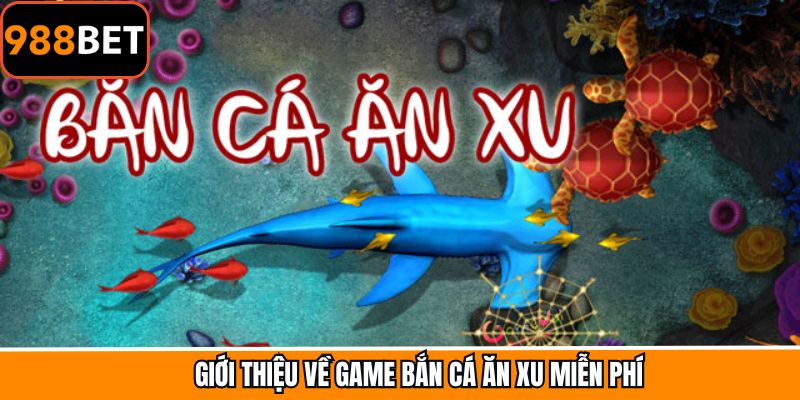 Giới thiệu bắn cá ăn xu miễn phí tại 988BET